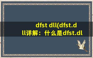 dfst dll(dfst.dll详解：什么是dfst.dll以及它的作用)